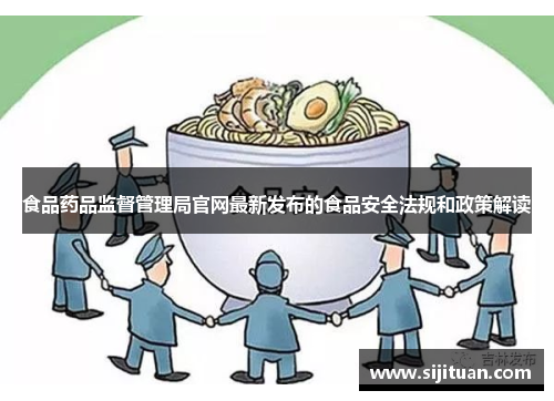 食品药品监督管理局官网最新发布的食品安全法规和政策解读
