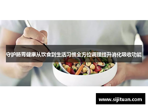 守护肠胃健康从饮食到生活习惯全方位调理提升消化吸收功能 守护肠胃健康从饮食到生活习惯全方位调理提升消化吸收功能