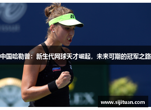中国哈勒普：新生代网球天才崛起，未来可期的冠军之路
