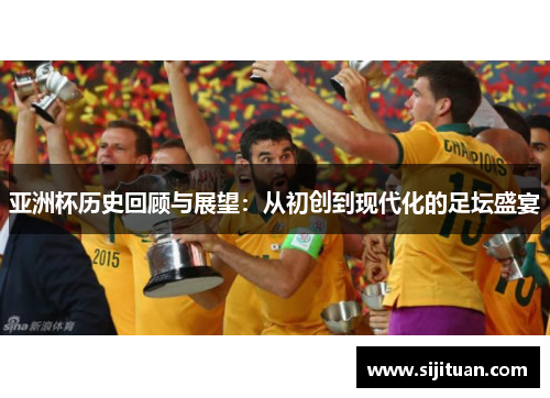 亚洲杯历史回顾与展望：从初创到现代化的足坛盛宴