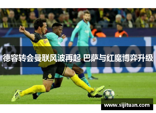 德容转会曼联风波再起 巴萨与红魔博弈升级